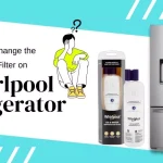 How to Change the Water Filter on a Whirlpool Refrigerator? Step by Step Guide